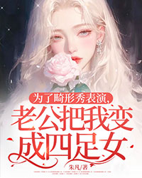 為了畸形秀表演，老公把我變成四足女