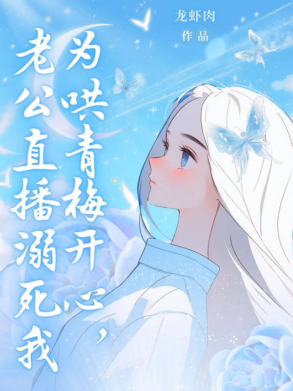 為哄青梅開心，老公直播溺死我