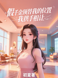 假千金頂替我的位置， 我拱手相讓
