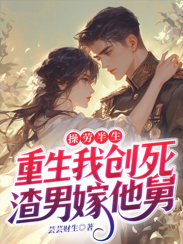 操勞半生，重生我創死渣男嫁他舅