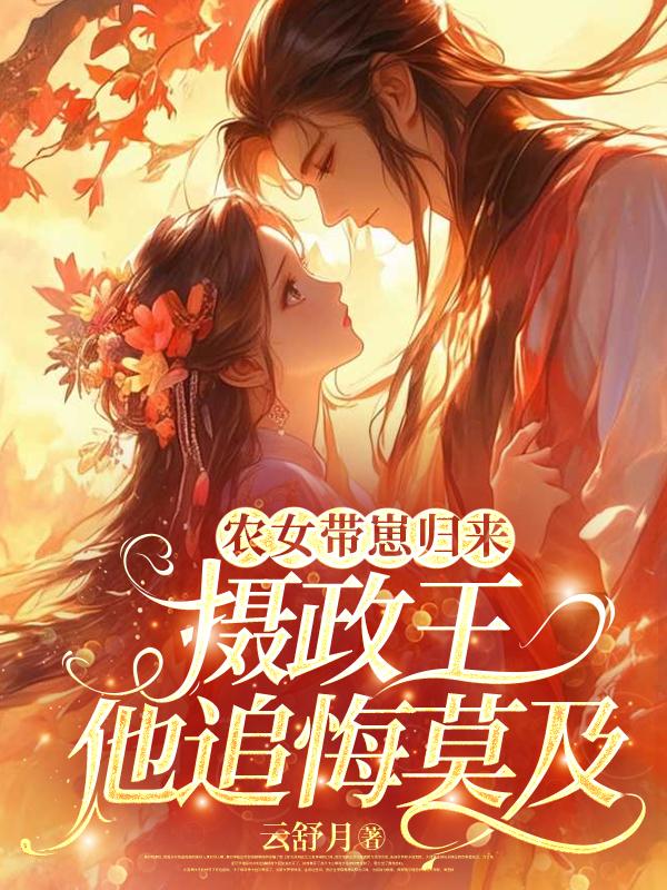 農女帶崽歸來，攝政王他追悔莫及