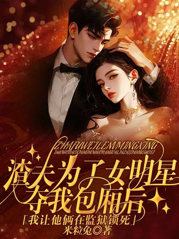 渣夫為了女明星奪我包廂後，我讓他倆在監獄鎖死