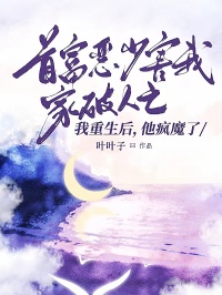 首富惡少害我家破人亡，我重生後，他瘋魔了