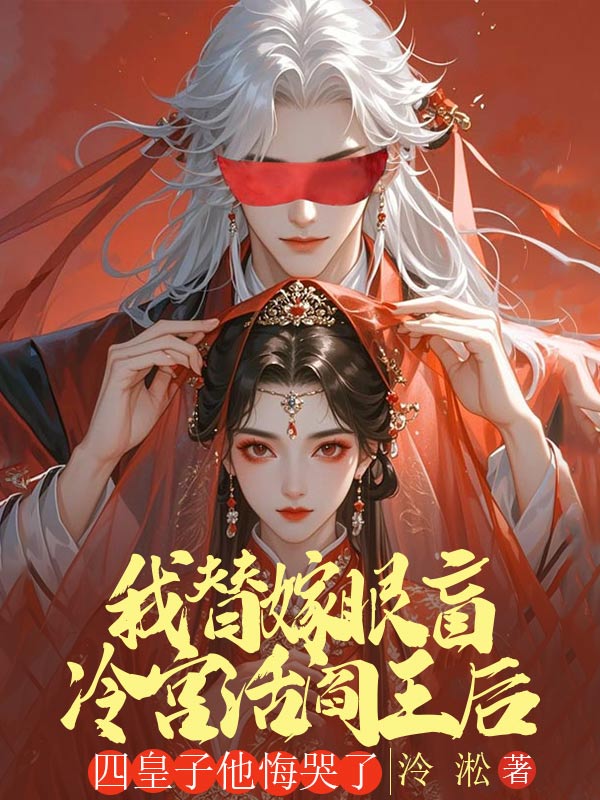 我替嫁眼盲冷宮活閻王後，四皇子他悔哭了
