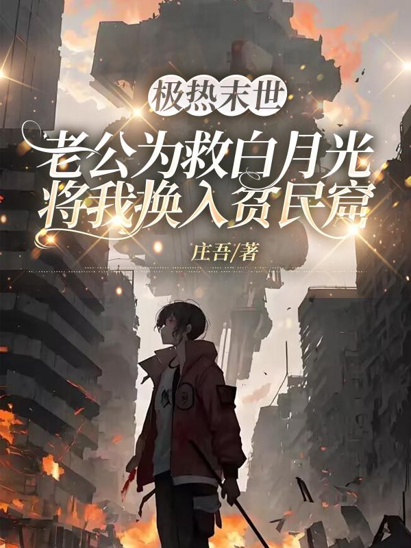 極熱末世，老公為救白月光將我換入貧民窟