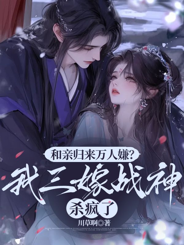 和親歸來萬人嫌？我三嫁戰神殺瘋了