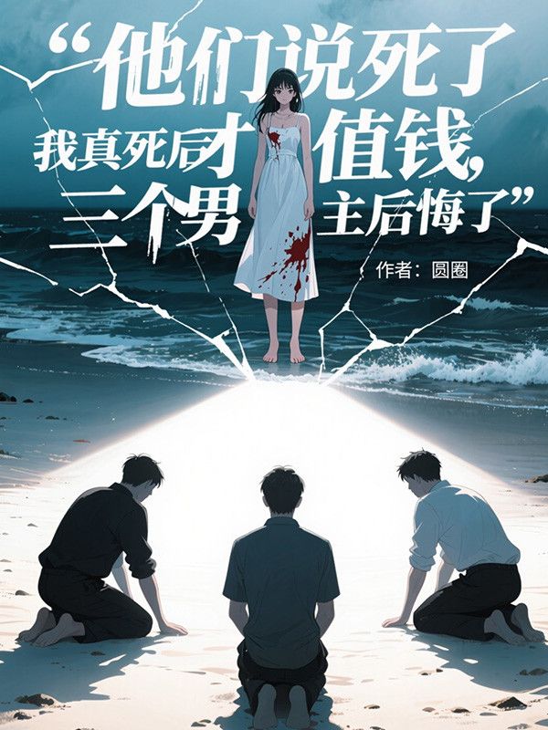 他們說死了才值錢，我真死後三個男主後悔了
