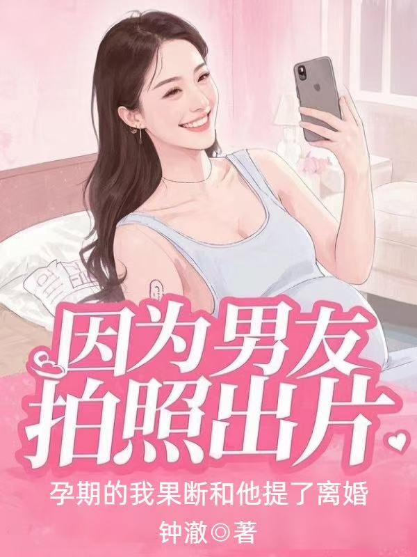 因為男友拍照出片，孕期的我果斷和他提了離婚