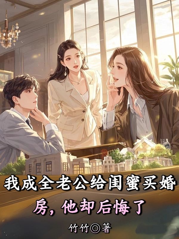 我成全老公給閨蜜買婚房，他卻後悔了