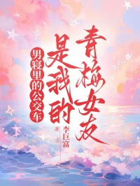 男寢裏的公交車，是我的青梅女友
