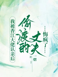 我被香江大佬認親後，偷渡的丈夫悔瘋了