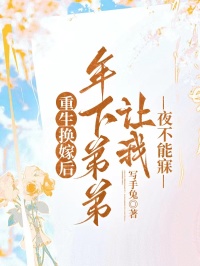 重生換嫁後，年下弟弟讓我夜不能寐