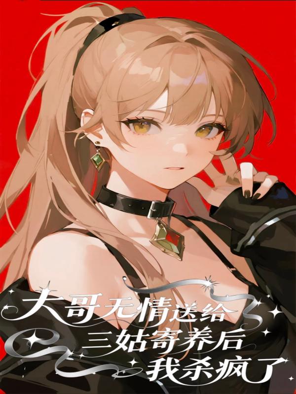 被大哥無情送給三姑寄養後，我殺瘋了
