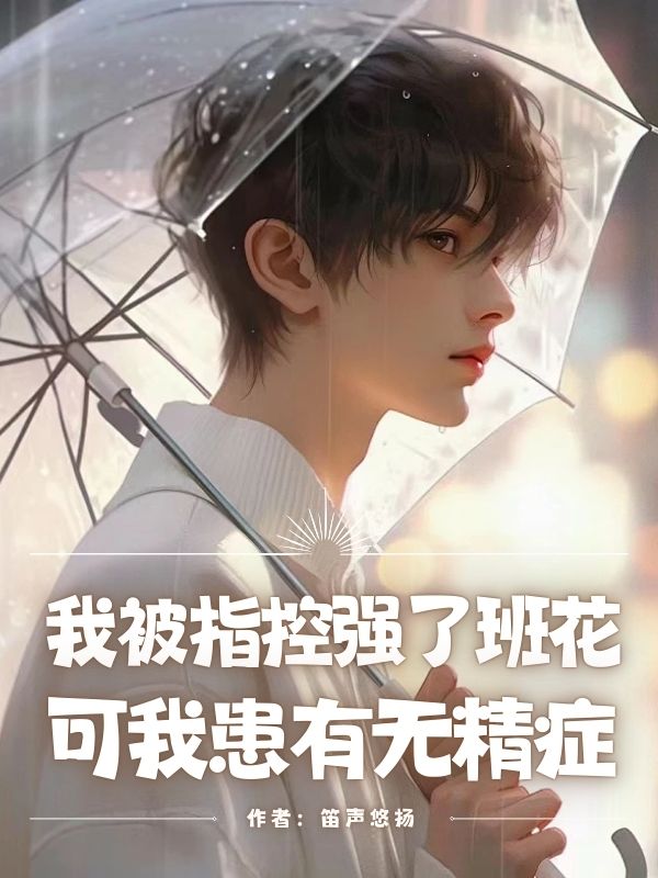 我被指控強了班花，可我患有無精症