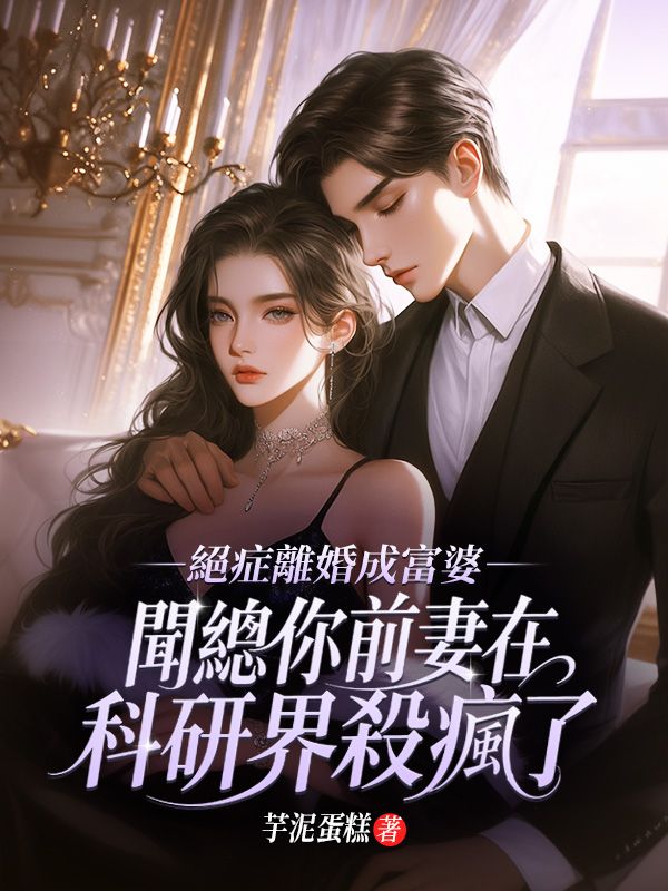 絕症離婚成富婆，聞總你前妻在科研界殺瘋了！