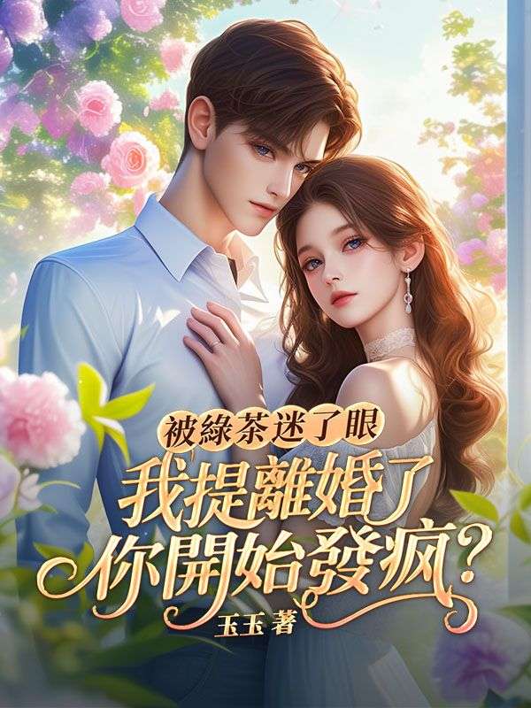 被綠茶迷了眼，我提離婚了你開始發瘋？