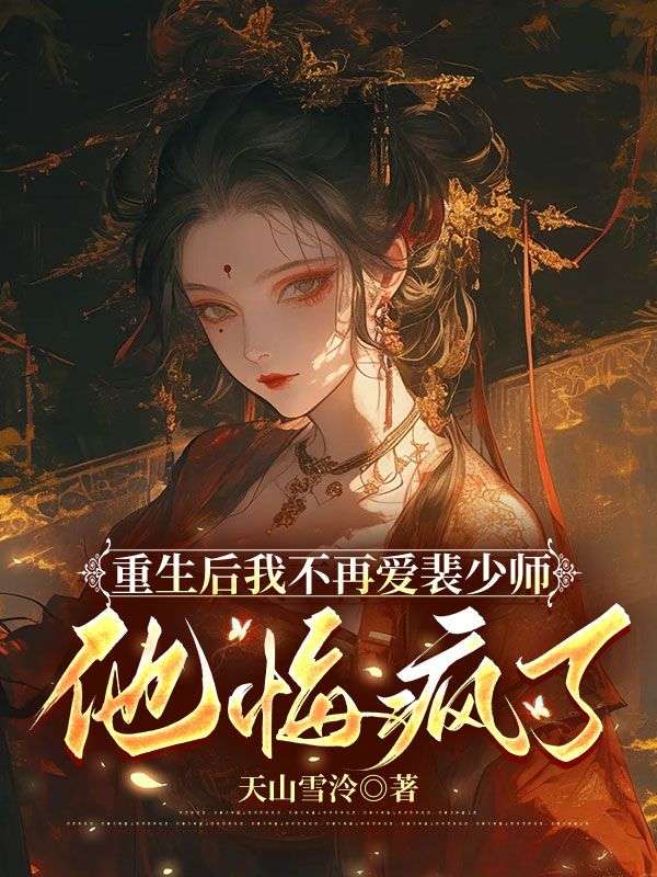 重生後我不再愛裴少師，他悔瘋了