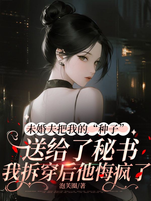 未婚夫把我的“種子”送給了秘書，我拆穿後他悔瘋了