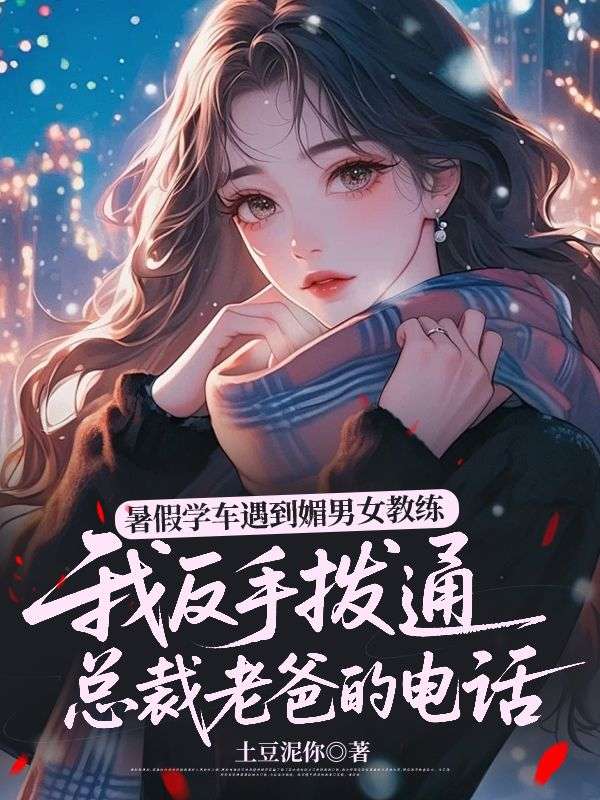 暑假學車遇到媚男女教練，我反手撥通總裁老爸的電話