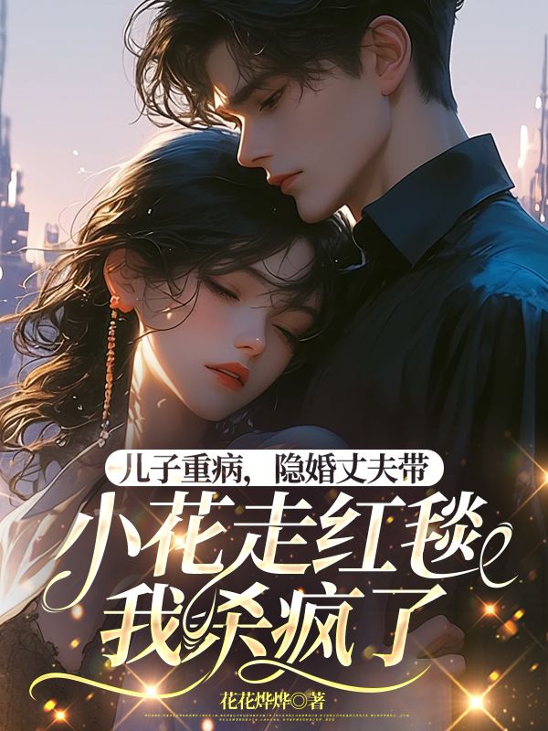 兒子重病，隱婚丈夫帶小花走紅毯，我殺瘋了