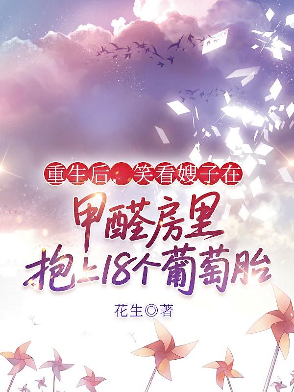 重生後，笑看嫂子在甲醛房裏抱上18個葡萄胎