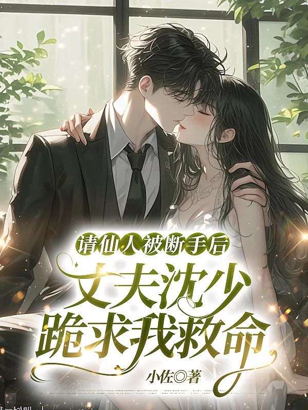 請仙人被斷手後，丈夫沈少跪求我救命