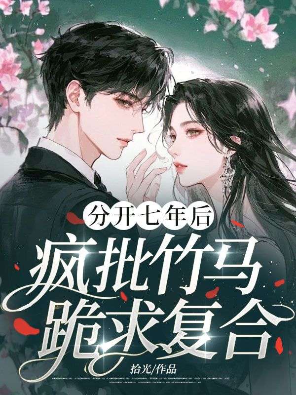 分開七年後，瘋批竹馬跪求複合