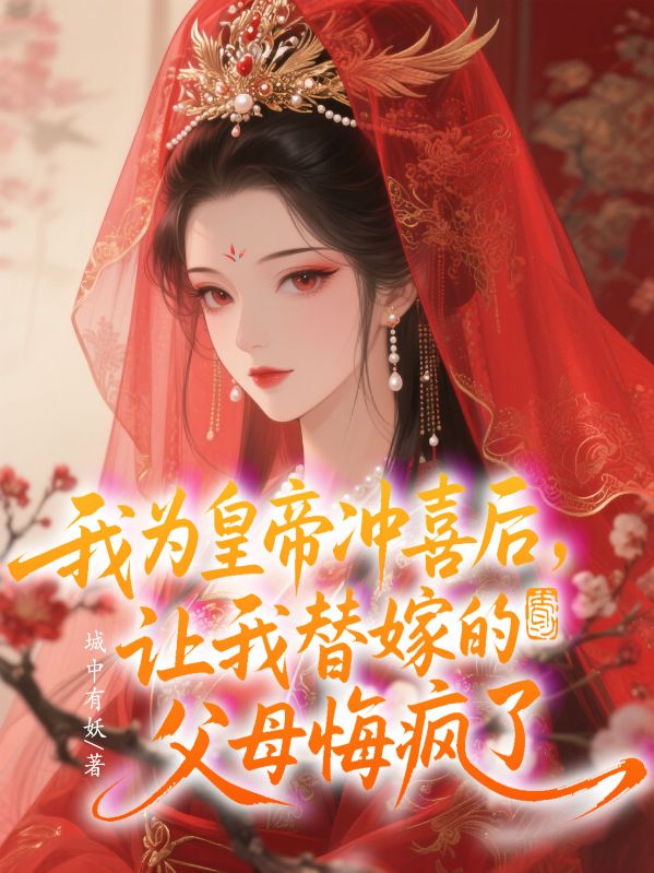 我為皇帝衝喜後，讓我替嫁的父母悔瘋了