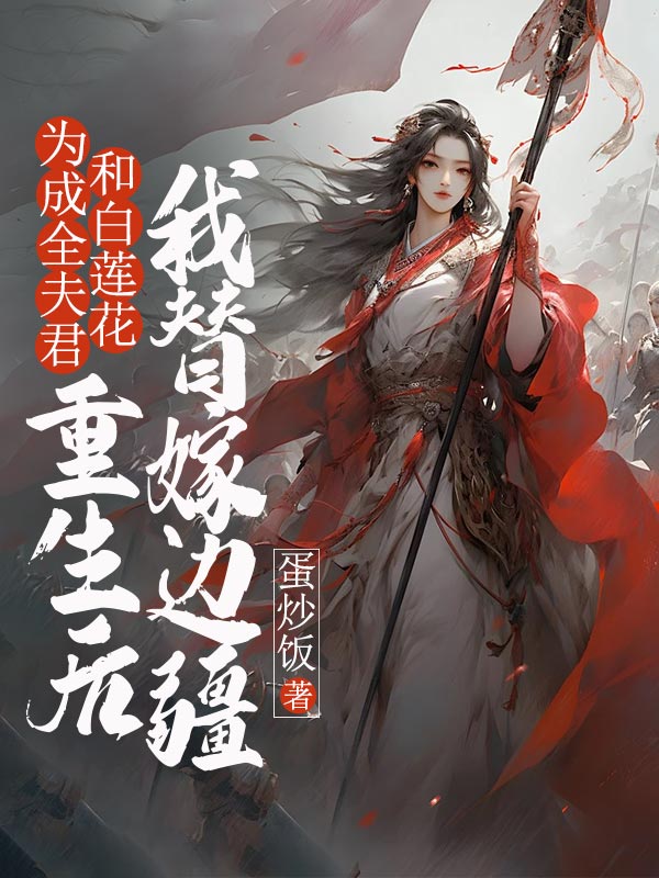 為成全夫君和白蓮花，重生後我替嫁邊疆