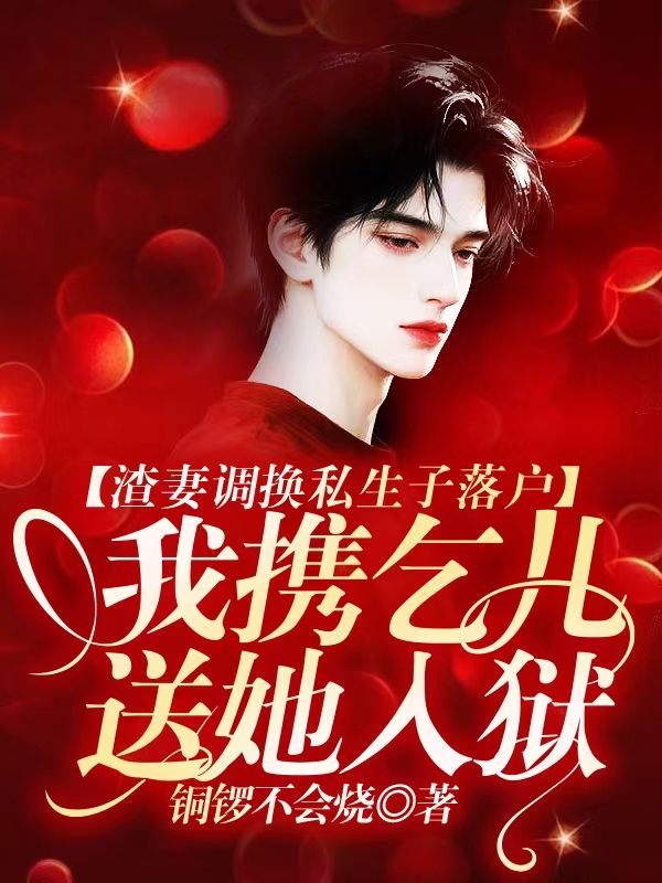 渣妻調換私生子落戶，我攜乞兒送她入獄