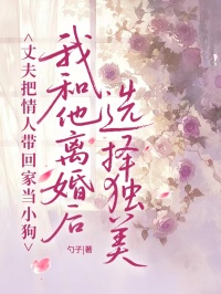 丈夫把情人帶回家當小狗，我和他離婚後選擇獨美