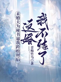 未婚夫為秘書逼我跨棺材後，這婚我不結了