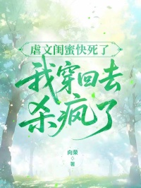 虐文閨蜜快死了，我穿回去殺瘋了