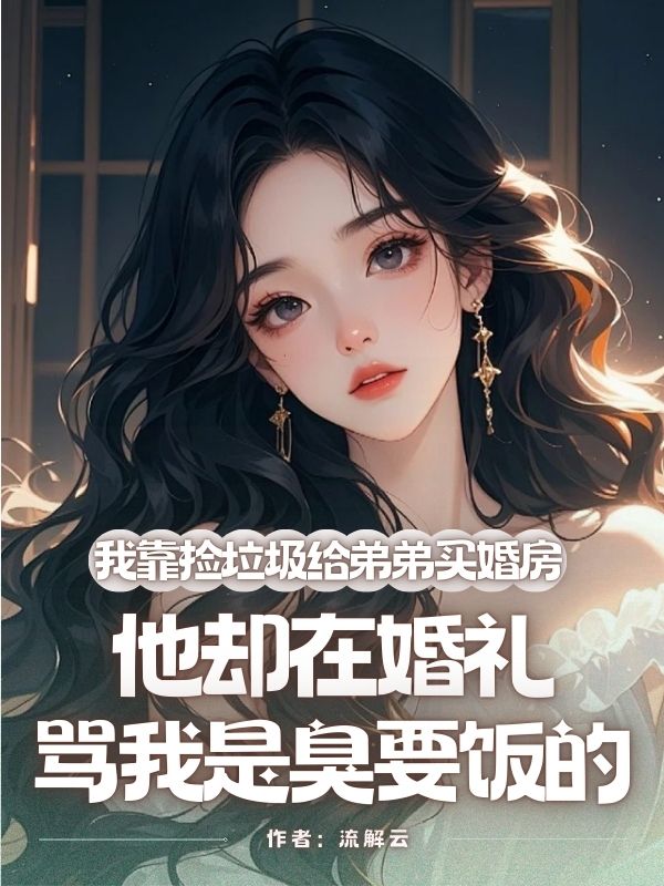 我靠撿垃圾給弟弟買婚房，他卻在婚禮罵我是臭要飯的