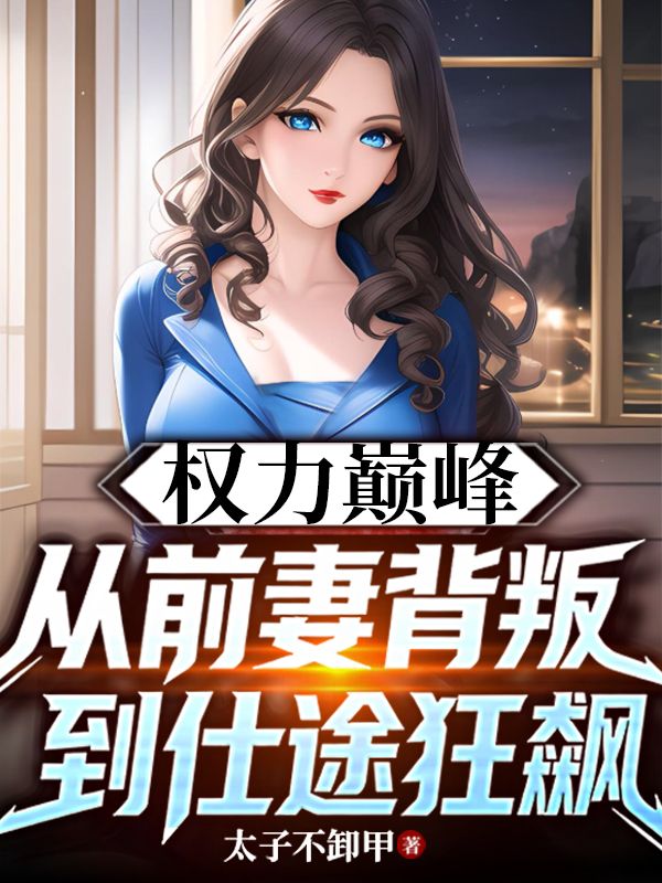 權力巔峰，從前妻背叛到仕途狂飆