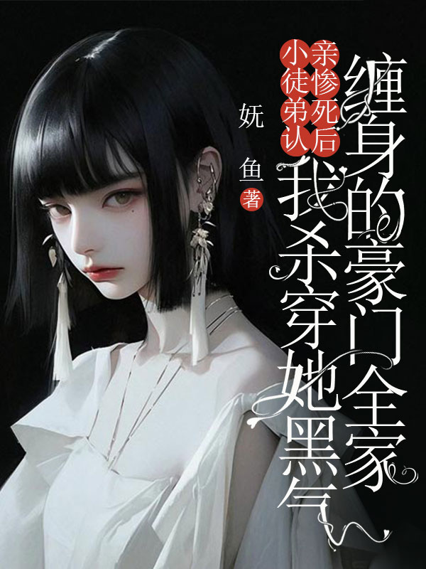 小徒弟認親慘死後，我殺穿她黑氣纏身的豪門全家