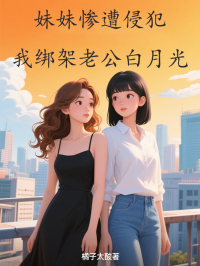 妹妹慘遭侵犯，我綁架老公白月光