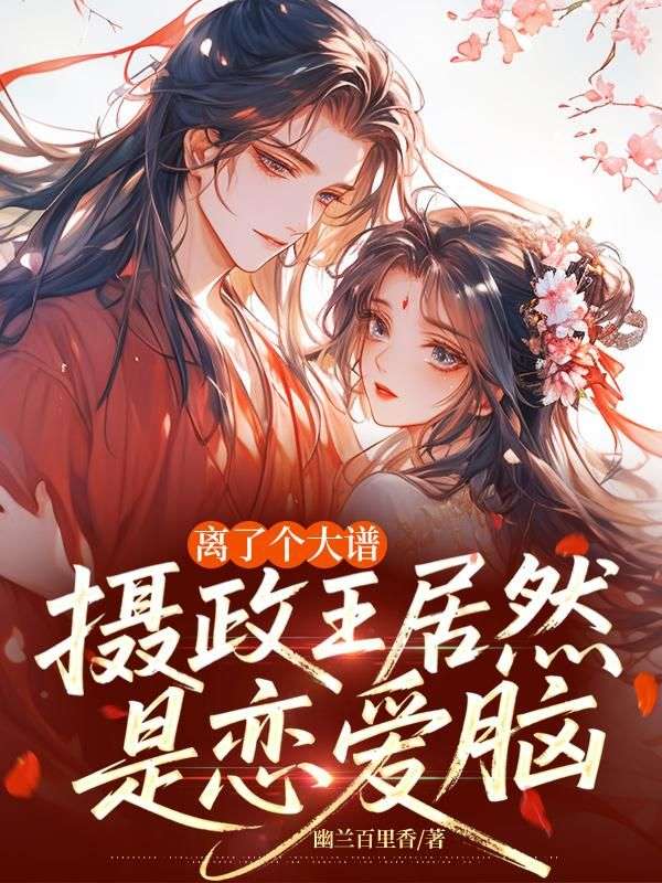 離了個大譜，攝政王居然是戀愛腦