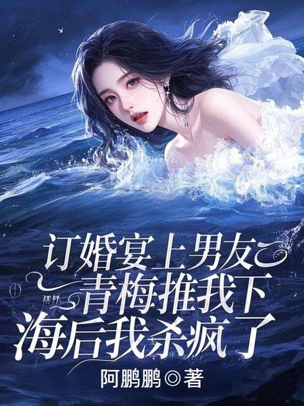 訂婚宴上男友青梅推我下海後我殺瘋了