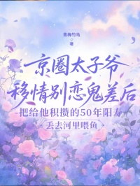 京圈太子爺移情別戀鬼差後，我把給他積攢的50年陽壽丟去河裏喂魚
