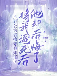 老公為青梅守身如玉，將我逼死後他卻後悔了