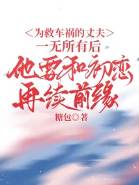為救車禍的丈夫一無所有後，他要和初戀再續前緣