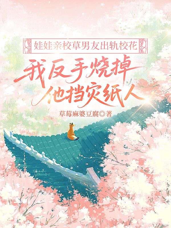 娃娃親校草男友出軌校花，我反手燒掉他擋災紙人