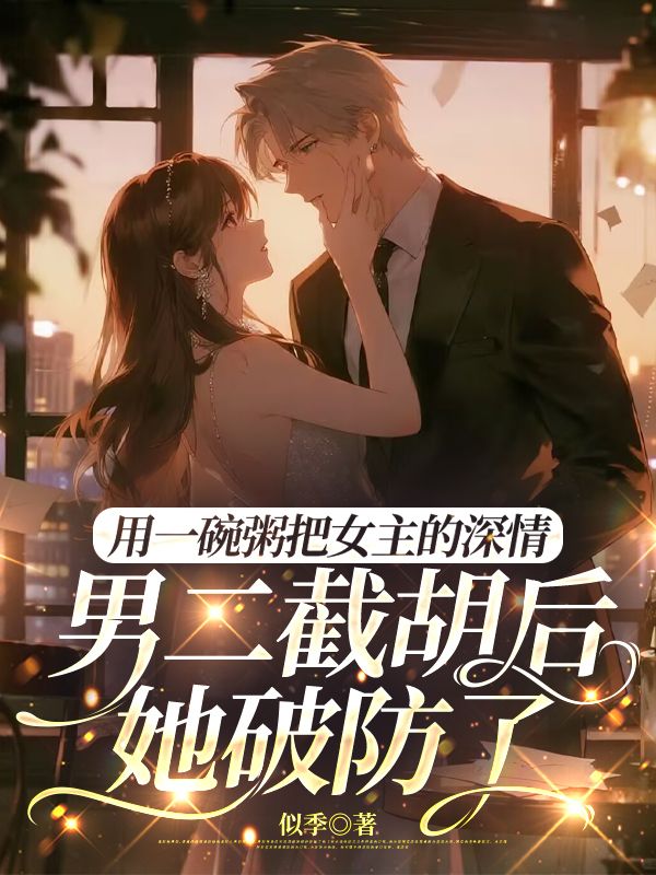 用一碗粥把女主的深情男二截胡後，她破防了