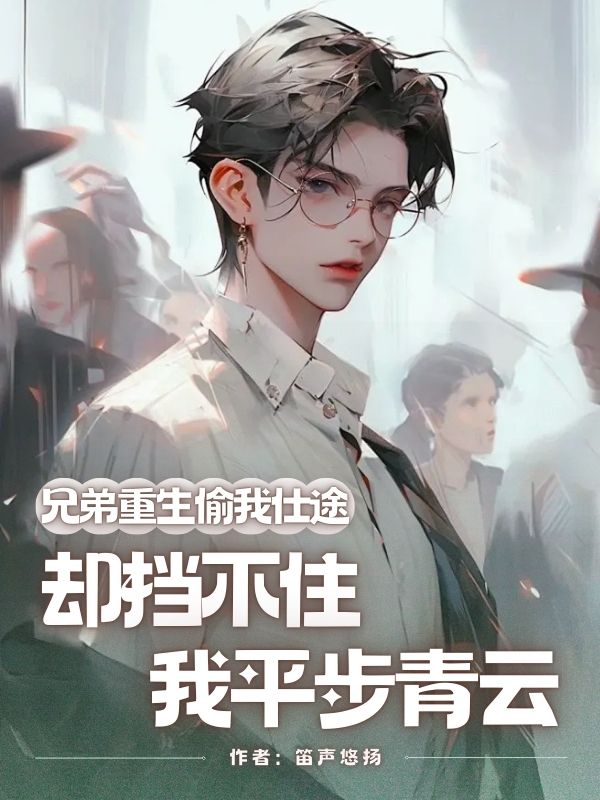 兄弟重生偷我仕途，卻擋不住我平步青雲