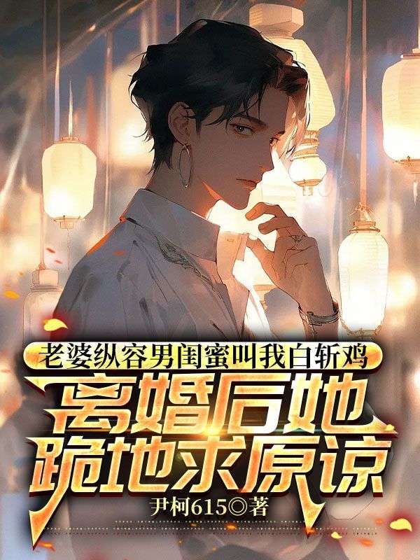 老婆縱容男閨蜜叫我白斬雞，離婚後她跪地求原諒