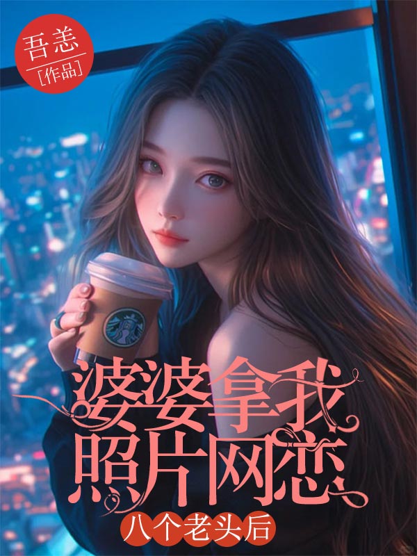 婆婆拿我照片網戀八個老頭後