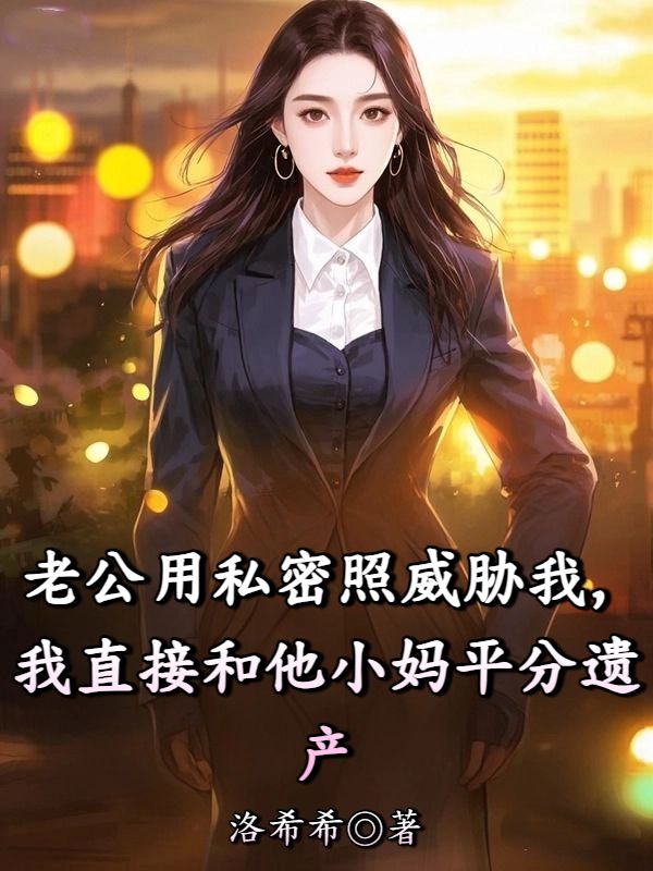 老公用私密照威脅我，我直接和他小媽平分遺產