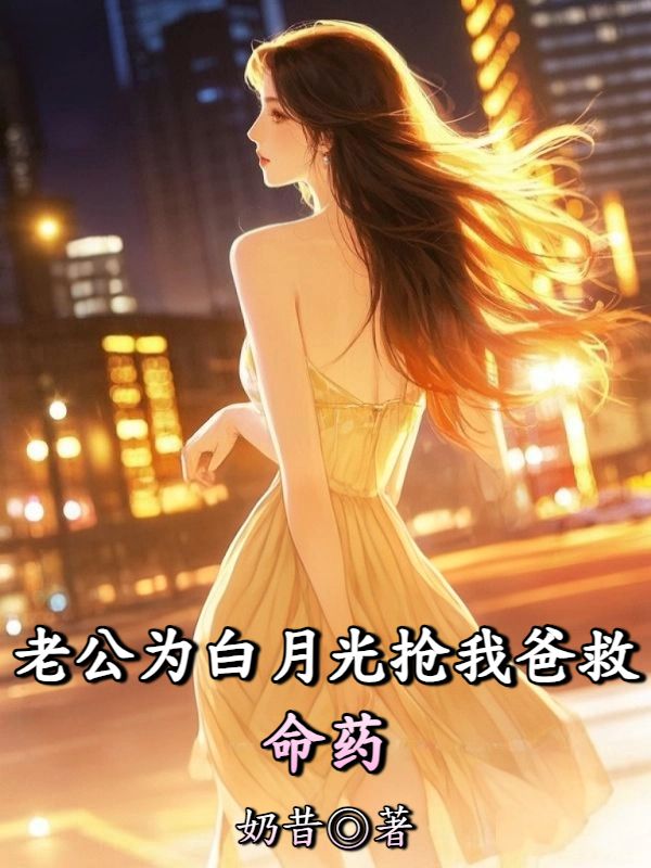 老公為白月光搶我爸救命藥