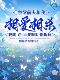 禁欲前夫和我相愛相殺，我爬飛行員的床後他悔瘋